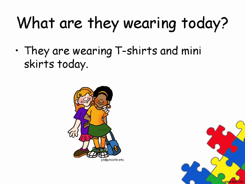 What are they wearing today? They are wearing T-shirts and mini skirts today.